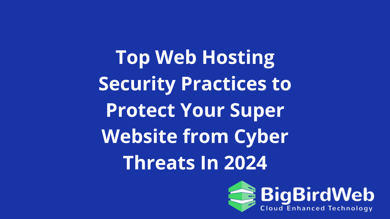 Top Web Hosting Security Practices to Protect Your Super Website from Cyber Threats In 2024