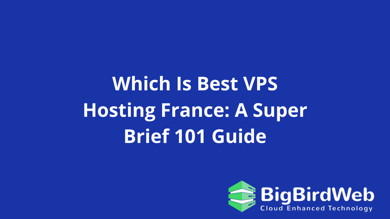 Which Is Best VPS Hosting France: A Super Brief 101 Guide