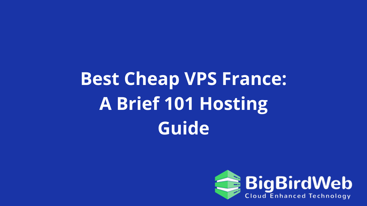 Best Cheap VPS France: A Brief 101 Hosting Guide